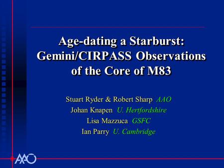 Age-dating a Starburst: Gemini/CIRPASS Observations of the Core of M83 Stuart Ryder & Robert Sharp AAO Johan Knapen U. Hertfordshire Lisa Mazzuca GSFC.