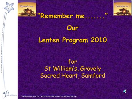 “Remember me.......” Our Lenten Program 2010 for St William’s, Grovely Sacred Heart, Samford St William’s Grovely, Our Lady of Dolours Mitchelton, Sacred.