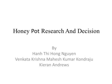 Honey Pot Research And Decision By Hanh Thi Hong Nguyen Venkata Krishna Mahesh Kumar Kondraju Kieran Andrews.