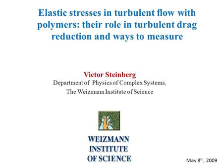 Elastic stresses in turbulent flow with polymers: their role in turbulent drag reduction and ways to measure Victor Steinberg Department of Physics of.