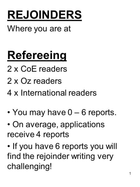 1 REJOINDERS Where you are at Refereeing 2 x CoE readers 2 x Oz readers 4 x International readers You may have 0 – 6 reports. On average, applications.