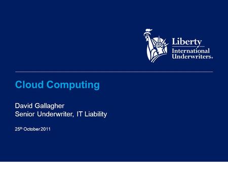 Cloud Computing David Gallagher Senior Underwriter, IT Liability 25 th October 2011.