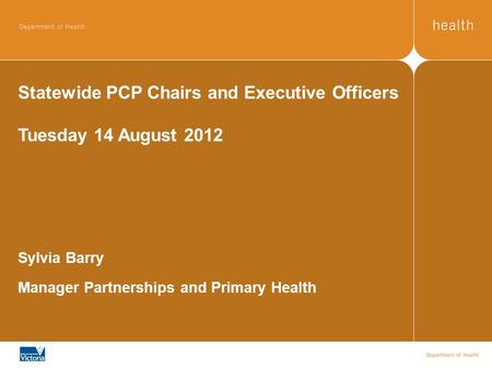 Statewide PCP Chairs and Executive Officers Tuesday 14 August 2012 Sylvia Barry Manager Partnerships and Primary Health.