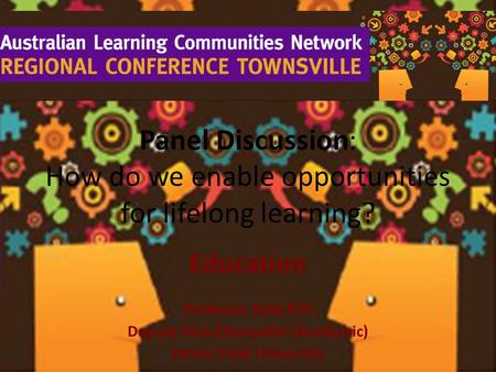 Panel Discussion: How do we enable opportunities for lifelong learning? Education Professor Sally Kift Deputy Vice-Chancellor (Academic) James Cook University.