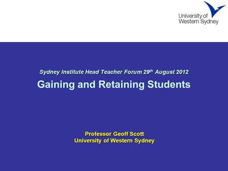 Sydney Institute Head Teacher Forum 29 th August 2012 Sydney Institute Head Teacher Forum 29 th August 2012 Gaining and Retaining Students Professor Geoff.