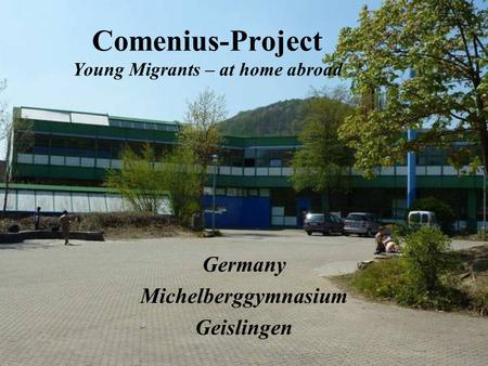 Comenius-Project Young Migrants – at home abroad Germany Michelberggymnasium Geislingen.