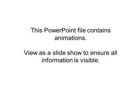 This PowerPoint file contains animations. View as a slide show to ensure all information is visible.