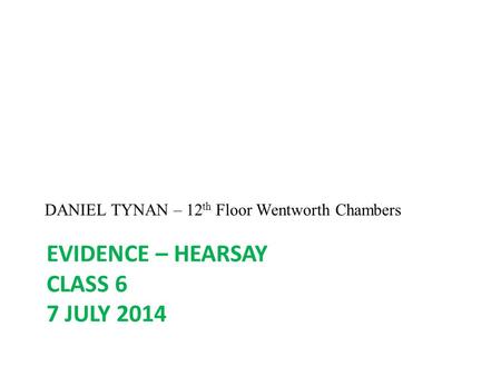 EVIDENCE – HEARSAY CLASS 6 7 JULY 2014 DANIEL TYNAN – 12 th Floor Wentworth Chambers.