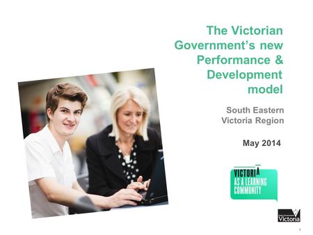 The Victorian Government’s new Performance & Development model 1 May 2014 South Eastern Victoria Region.