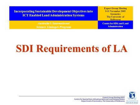 Expert Group Meeting 2005 Centre for Spatial Data Infrastructures and Land Administration Department of Geomatics, The University of Melbourne SDI Requirements.