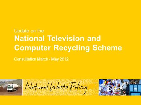 Update on the National Television and Computer Recycling Scheme Consultation March - May 2012.