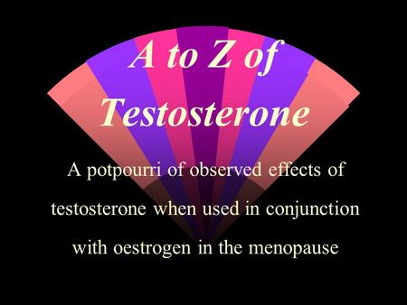 A to Z of Testosterone A potpourri of observed effects of testosterone when used in conjunction with oestrogen in the menopause.