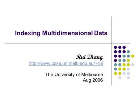 Indexing Multidimensional Data Rui Zhang  The University of Melbourne Aug 2006.