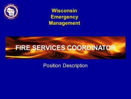 Wisconsin Emergency Management FIRE SERVICES COORDINATOR Position Description FIRE SERVICES COORDINATOR.