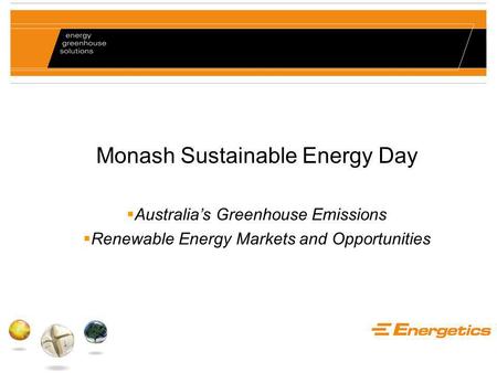 Monash Sustainable Energy Day  Australia’s Greenhouse Emissions  Renewable Energy Markets and Opportunities.