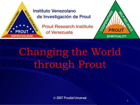 1 Changing the World through Prout  2007 Proutist Universal.