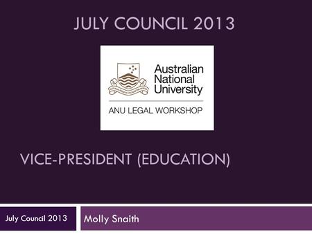 VICE-PRESIDENT (EDUCATION) Molly Snaith July Council 2013 JULY COUNCIL 2013.