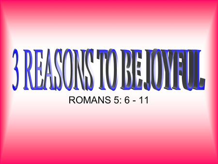 ROMANS 5: 6 - 11. 6 You see, at just the right time, when we were still powerless, Christ died for the ungodly. 7 Very rarely will anyone die for a righteous.