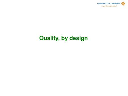 Craig McDonald © 2007 Quality, by design. Craig McDonald © 2007 Quality is not a thing-in-itself it is a judgement of the attributes of something Quality.