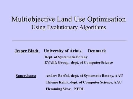 Multiobjective Land Use Optimisation Using Evolutionary Algorithms Jesper Bladt, University of Århus, Denmark Dept. of Systematic Botany EVAlife Group,