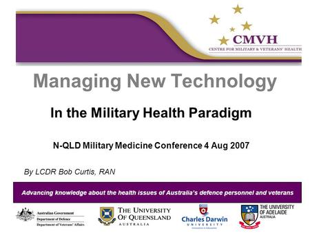 Managing New Technology In the Military Health Paradigm N-QLD Military Medicine Conference 4 Aug 2007 By LCDR Bob Curtis, RAN.