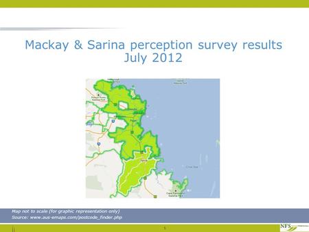 1 Map not to scale (for graphic representation only) Source: www.aus-emaps.com/postcode_finder.php Mackay & Sarina perception survey results July 2012.