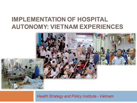 IMPLEMENTATION OF HOSPITAL AUTONOMY: VIETNAM EXPERIENCES Health Strategy and Policy Institute - Vietnam.