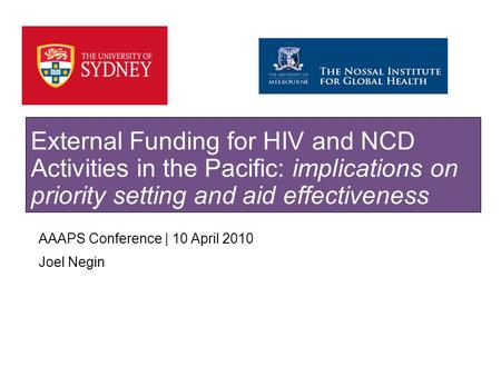 SYDNEY MEDICAL SCHOOL AAAPS Conference | 10 April 2010 Joel Negin External Funding for HIV and NCD Activities in the Pacific: implications on priority.