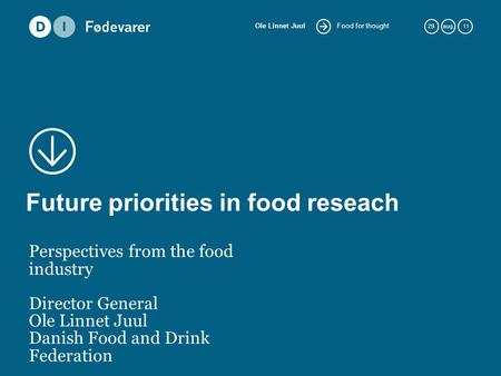 Food for thought Ole Linnet Juul 29.aug. 11 Future priorities in food reseach Perspectives from the food industry Director General Ole Linnet Juul Danish.