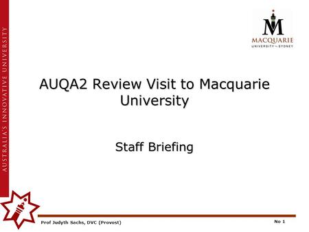 Prof Judyth Sachs, DVC (Provost) No 1 AUQA2 Review Visit to Macquarie University Staff Briefing.