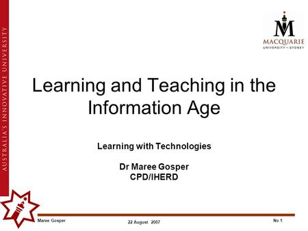 Maree GosperNo 1 22 August 2007 Learning and Teaching in the Information Age Learning with Technologies Dr Maree Gosper CPD/IHERD.