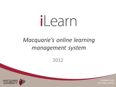 LEARNING AND TEACHING CENTRE Macquarie’s online learning management system 2012.