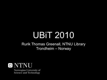 UBiT 2010 Rurik Thomas Greenall, NTNU Library Trondheim – Norway.