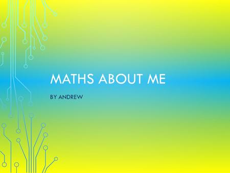 MATHS ABOUT ME BY ANDREW. MY AGE MY STATISTICS My height is 1.45metres 145cm The length of my arm is 40cms 400mm The length of my leg is 77cms 770mm.