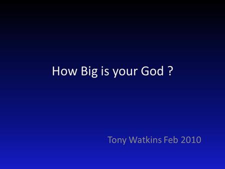 How Big is your God ? Tony Watkins Feb 2010. 2 Corinthians 6 (The Message) 11-13 Dear, dear Corinthians, I can't tell you how much I long for you to enter.