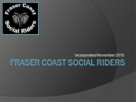 Incorporated November 2010. Founding Members 2010-Present Mark (Chopper)Ian (Not John) Dave (Drags) TessMichael Mark (Clayton) Larry (Also Morale Councillor)