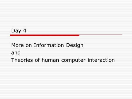 Day 4 More on Information Design and Theories of human computer interaction.