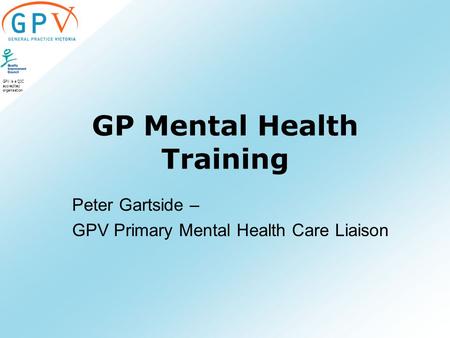 GPV is a QIC accredited organisation GP Mental Health Training Peter Gartside – GPV Primary Mental Health Care Liaison.