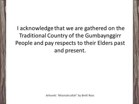 I acknowledge that we are gathered on the Traditional Country of the Gumbaynggirr People and pay respects to their Elders past and present. Artwork: ‘Moonahcullah’