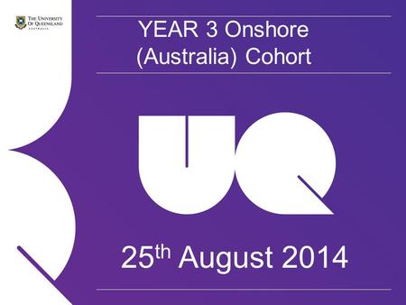 YEAR 3 Onshore (Australia) Cohort 25 th August 2014.