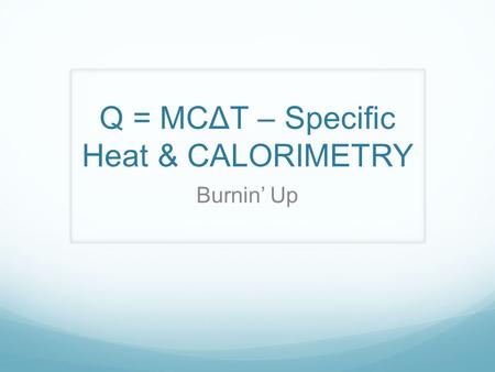 Q = MCΔT – Specific Heat & CALORIMETRY