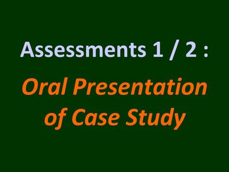 Assessments 1 / 2 : Oral Presentation of Case Study.