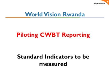 Piloting CWBT Reporting Standard Indicators to be measured World Vision Rwanda.