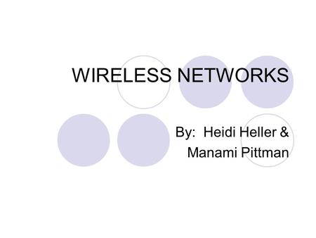 WIRELESS NETWORKS By: Heidi Heller & Manami Pittman.