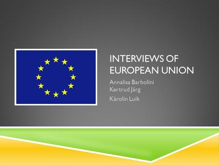 INTERVIEWS OF EUROPEAN UNION Annalisa Barbolini Kertrud Järg Kärolin Luik.