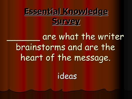 ______ are what the writer brainstorms and are the heart of the message. ideas Essential Knowledge Survey.