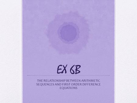 EX 6B THE RELATIONSHIP BETWEEN ARITHMETIC SEQUENCES AND FIRST ORDER DIFFERENCE EQUATIONS.