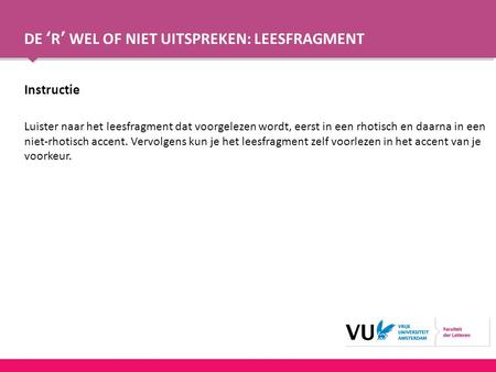 DE ‘R’ WEL OF NIET UITSPREKEN: LEESFRAGMENT Instructie Luister naar het leesfragment dat voorgelezen wordt, eerst in een rhotisch en daarna in een niet-rhotisch.