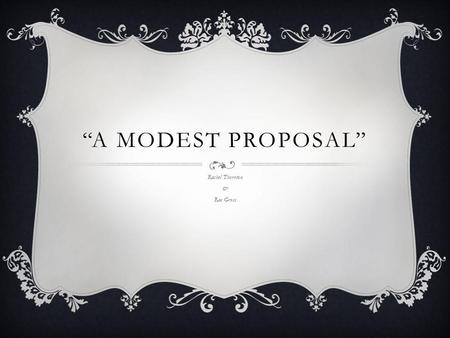 “A MODEST PROPOSAL” Rachel Thornton & Rae Gross. SUMMARIZE:  Swift is criticizing the wealthy British people because they will not help the poor Irish.