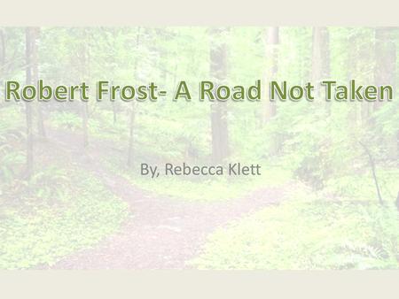 By, Rebecca Klett. TWO roads diverged in a yellow wood, And sorry I could not travel both And be one traveler, long I stood And looked down one as far.